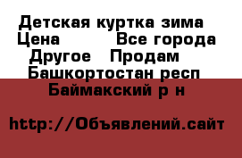 Детская куртка зима › Цена ­ 500 - Все города Другое » Продам   . Башкортостан респ.,Баймакский р-н